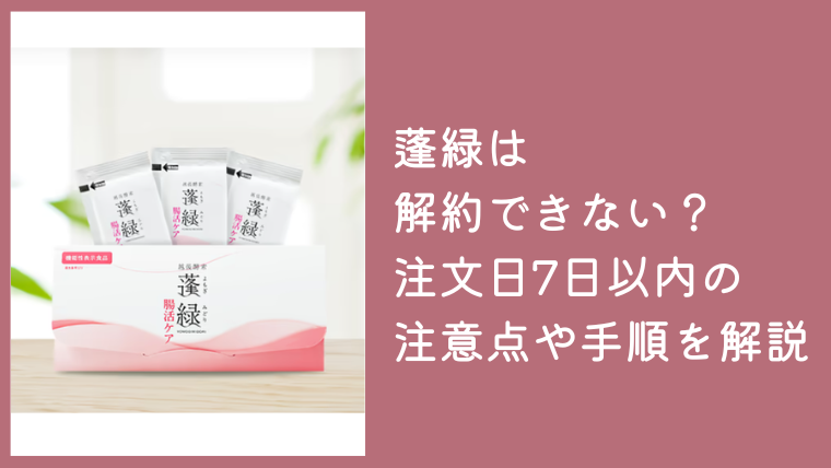 蓬緑は解約できない？注文日7日以内の注意点や電話・LINEの手順を解説